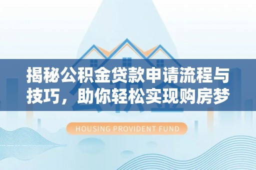 六合揭秘公积金贷款申请流程与技巧，助你轻松实现购房梦想