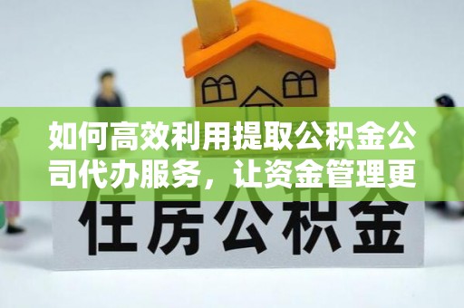 徽州如何高效利用提取公积金公司代办服务，让资金管理更轻松