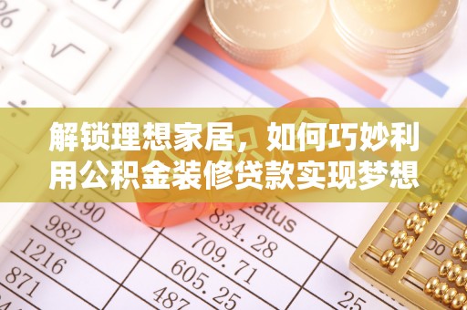 徽州解锁理想家居，如何巧妙利用公积金装修贷款实现梦想空间
