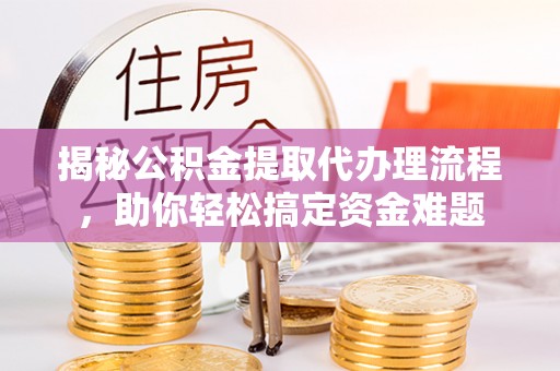 徽州揭秘公积金提取代办理流程，助你轻松搞定资金难题