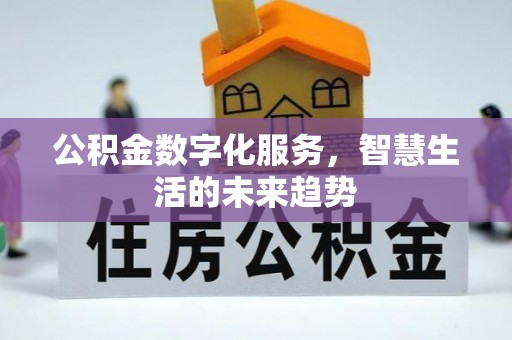 徽州公积金数字化服务，智慧生活的未来趋势