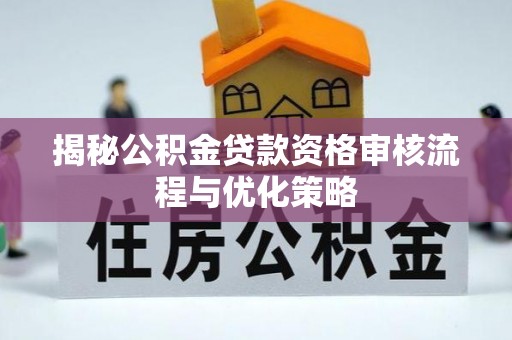 徽州揭秘公积金贷款资格审核流程与优化策略