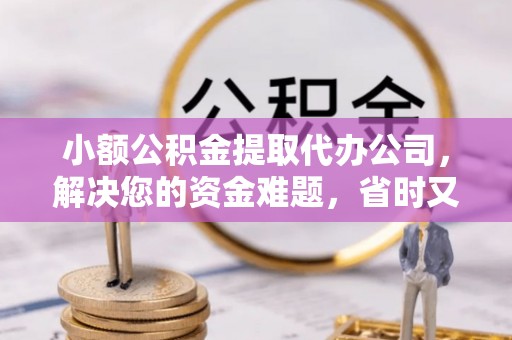 和顺小额公积金提取代办公司，解决您的资金难题，省时又省心