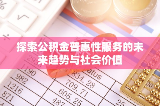 和顺探索公积金普惠性服务的未来趋势与社会价值