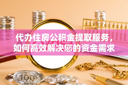 贺兰代办住房公积金提取服务，如何高效解决您的资金需求