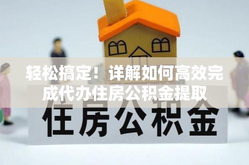 旅顺口轻松搞定！详解如何高效完成代办住房公积金提取