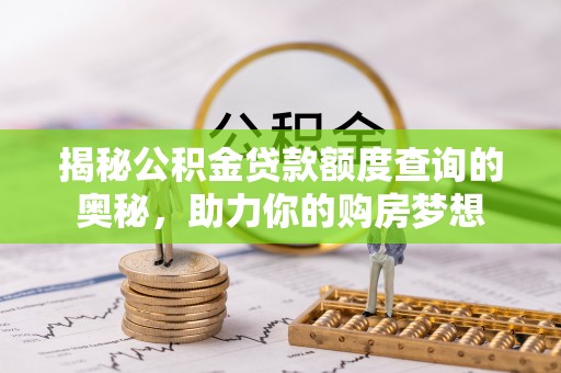 恩平揭秘公积金贷款额度查询的奥秘，助力你的购房梦想