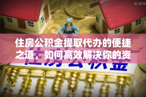 恩平住房公积金提取代办的便捷之道，如何高效解决你的资金需求